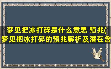 梦见把冰打碎是什么意思 预兆(梦见把冰打碎的预兆解析及潜在含义，让你知道梦境中的信息。)